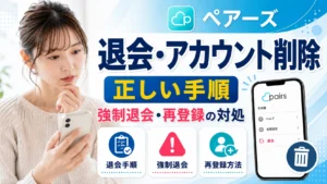 ペアーズの退会・アカウント削除の正しい手順｜強制退会・再登録への対処まで解説